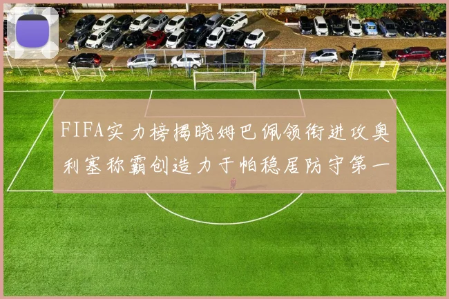 FIFA实力榜揭晓姆巴佩领衔进攻奥利塞称霸创造力于帕稳居防守第一