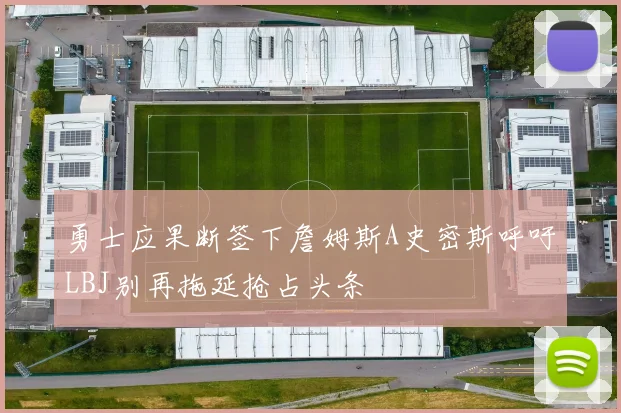 勇士应果断签下詹姆斯A史密斯呼吁LBJ别再拖延抢占头条