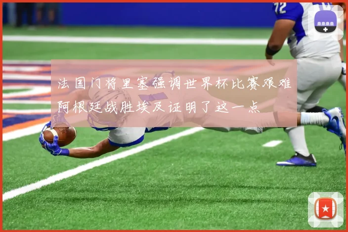 法国门将里塞强调世界杯比赛艰难阿根廷战胜埃及证明了这一点