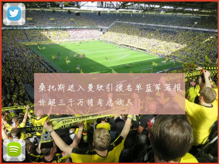 桑托斯进入曼联引援名单蓝军若报价超三千万将考虑放人