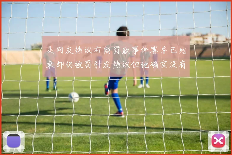 美网友热议布朗罚款事件赛季已结束却仍被罚引发热议但他确实没有说谎