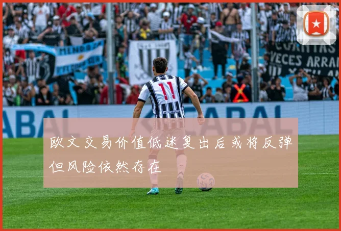 欧文交易价值低迷复出后或将反弹但风险依然存在