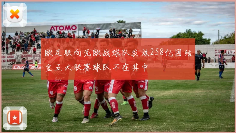 欧足联向无欧战球队发放258亿团结金五大联赛球队不在其中